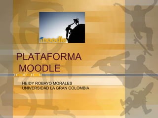 PLATAFORMA
MOODLE
HEIDY ROBAYO MORALES
UNIVERSIDAD LA GRAN COLOMBIA
 