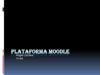 PLATAFORMA MOODLEAngie Lizcano
11-04
 