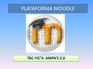 PLATAFORMA MOODLE




 TÀC-TIC’S- AMPA’S 2.0
 