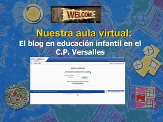 Nuestra aula virtual:
El blog en educación infantil en el
          C.P. Versalles
           Como accedemos:
 