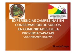 EXPERIENCIAS CAMPESINAS EN
CONSERVACION DE SUELOS
EN COMUNIDADES DE LA
PROVINCIATAPACARI
COCHABAMBA-BOLIVIA
Ricardo Crespo
 