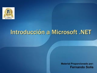 Introducción a Microsoft .NET
Material Proporcionado por:
Fernando Solís
 