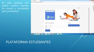 PLATAFORMA ESTUDIANTES
En esta ventana nos
pedirá nuestro nombre
de usuario y contraseña
que ya tenemos.
 