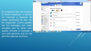 En el espacio que me muestra
la flecha empezare a escribir
mi mensaje y después de
haber terminado le doy clic
en responder. Como puedes
ver los mensajes son chats
privados por lo tanto solo
puedo enviarle el mensaje a
una sola persona, acá no me
permite adjuntar archivos.
 