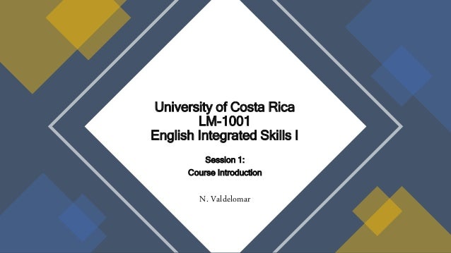 Session 1:
Course Introduction
N. Valdelomar
University of Costa Rica
LM-1001
English Integrated Skills I
 