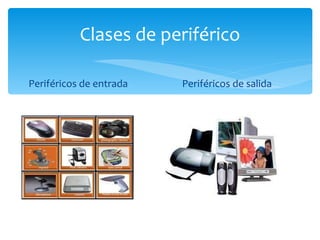 Clases de periférico Periféricos de entrada Periféricos de salida 