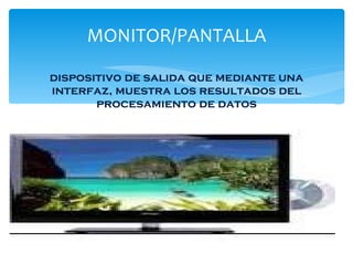 MONITOR/PANTALLA dispositivo de salida que mediante una interfaz, muestra los resultados del procesamiento de datos 