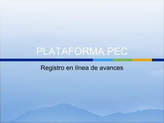 PLATAFORMA PEC
Registro en línea de avances
 