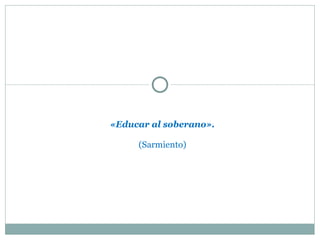 «Educar al soberano». (Sarmiento) 