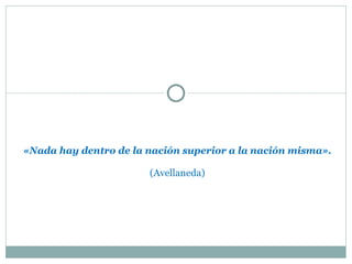 «Nada hay dentro de la nación superior a la nación misma». (Avellaneda) 