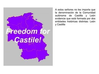 A estos señores no les importa que la denominación de la Comunidad autónoma de Castilla y León evidencie que está formada por dos entidades históricas distintas: León y Castilla 
