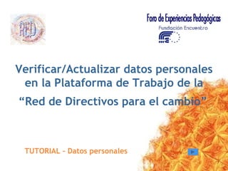 TUTORIAL – Datos personales Verificar/Actualizar datos personales en la Plataforma de Trabajo de la “ Red de Directivos para el cambio” 