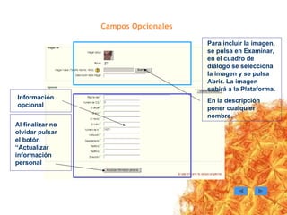 Campos Opcionales Para incluir la imagen, se pulsa en Examinar, en el cuadro de diálogo se selecciona la imagen y se pulsa Abrir. La imagen subirá a la Plataforma. En la descripción poner cualquier nombre. Información opcional Al finalizar no olvidar pulsar el botón “Actualizar información personal 