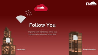Follow You
Imprima sem fronteiras, envie sua
impressão e retire em outra filial
São Paulo Rio de Janeiro
 