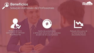 Redução de erros
operacionais na admissão
de profissionais
Redução dos custos de
armazenamento de
documentos físicos
Ganho de produtividade
e diminuição dos prazos de respostas
do setor de recursos humanos
Benefícios
Solução Admissão de Profissionais
 