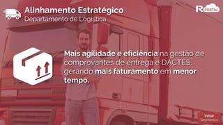 Alinhamento Estratégico
Departamento de Logística
Mais agilidade e eficiência na gestão de
comprovantes de entrega e DACTES,
gerando mais faturamento em menor
tempo.
Voltar
Segmentos
 