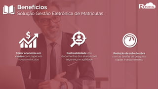 Benefícios
Solução Gestão Eletrônica de Matrículas
Maior economia em
custos com papel em
novas matrículas
Rastreabilidade dos
documentos dos alunos com
segurança e agilidade
Redução de mão de obra
com as tarefas de pesquisa,
cópias e arquivamento
 