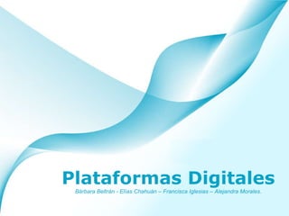 Plataformas Digitales Bárbara Beltrán - Elías Chahuán – Francisca Iglesias – Alejandra Morales. 