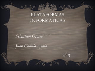 PLATAFORMAS
        INFORMATICAS


Sebastian Osorio

Juan Camilo Ayala

                    9°B
 