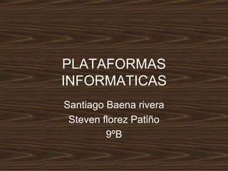 PLATAFORMAS INFORMATICAS Santiago Baena rivera Steven florez Patiño 9ºB 