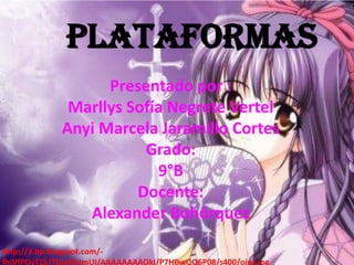 Plataformas
                   Presentado por :
              Marllys Sofía Negrete Vertel
             Anyi Marcela Jaramillo Cortes
                        Grado:
                          9°B
                       Docente:
                Alexander Bohórquez

http://3.bp.blogspot.com/-
fhiVfPOyTZk/T0Jyj5kJmUI/AAAAAAAAOkI/P7HBwQQ6P08/s400/ojos.jpg
 