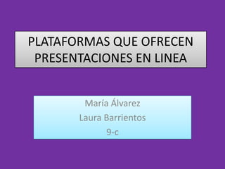 PLATAFORMAS QUE OFRECEN
 PRESENTACIONES EN LINEA


        María Álvarez
       Laura Barrientos
             9-c
 