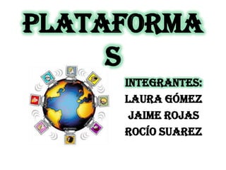 PLATAFORMA
     S
     INTEGRANTES:
     Laura Gómez
      Jaime Rojas
     Rocío Suarez
 