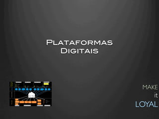 Plataformas !
  Digitais!




                  MAKE
                       it
                LOYAL	

 