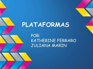 PLATAFORMAS
  POR:
  KATHERINE FERRARO
  JULIANA MARIN
 