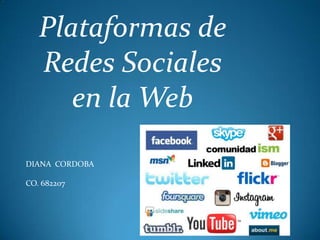 Plataformas de
Redes Sociales
en la Web
DIANA CORDOBA
CO. 682207
 
