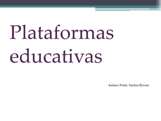 Plataformas
educativas
Autora: Profa. Yaritza Rivero
 