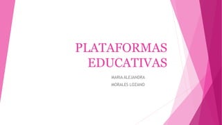 PLATAFORMAS
EDUCATIVAS
MARIA ALEJANDRA
MORALES LOZANO
 