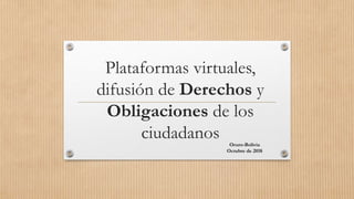 Plataformas virtuales,
difusión de Derechos y
Obligaciones de los
ciudadanos Oruro-Bolivia
Octubre de 2018
 