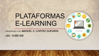 PLATAFORMAS
E-LEARNING
PRESENTADO POR: MANUEL S. CORTEZ GUEVARA
CÉD.: 8-885-326
 