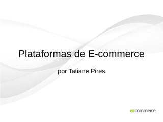 Plataformas de E-commerce
por Tatiane Pires
 