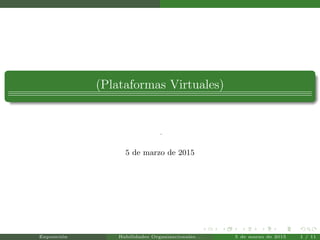(Plataformas Virtuales)
.
5 de marzo de 2015
Exposici´on Habilidades Organizacionales. . . 5 de marzo de 2015 1 / 11
 