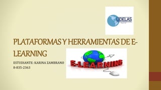 PLATAFORMASYHERRAMIENTASDEE-
LEARNING
ESTUDIANTE: KARINA ZAMBRANO
8-835-2363
 