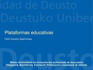 Plataformas educativas
Pablo Garaizar Sagarminaga




    Máster Universitario en formación del profesorado de Secundaria
 Obligatoria, Bachillerato, Formación Profesional y enseñanza de idiomas
 
