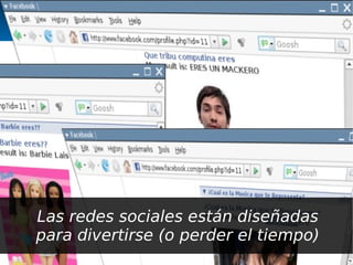 Las redes sociales están diseñadas
para divertirse (o perder el tiempo)
 