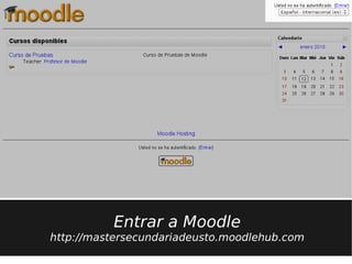 Entrar a Moodle
http://mastersecundariadeusto.moodlehub.com
 