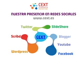 Qué es CEXT


NUESTRA PRESENCIA EN REDES SOCIALES
           www.cext.es

         Twitter          SlideShare

Scribd             CEXT       Blogger

                             Youtube

Wordpress
                             Facebook
 