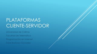 PLATAFORMAS
CLIENTE-SERVIDOR
Universidad de Colima
Facultad de Telemática
Programación en internet
Edsel Barbosa Gonzalez
 