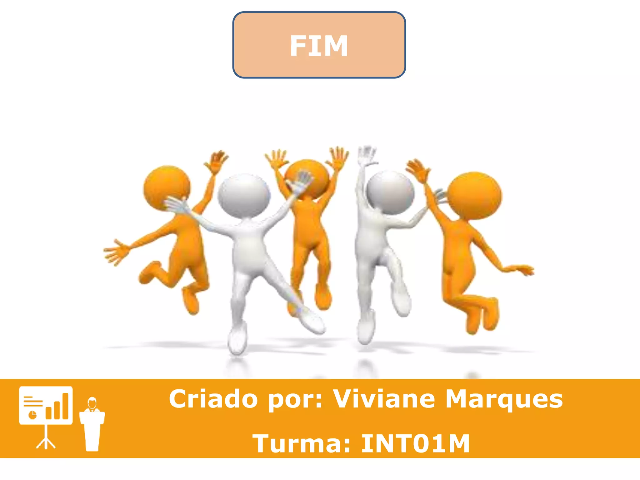 FIM 
Criado por: Viviane Marques 
Turma: INT01M 
