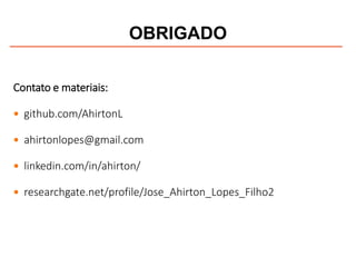 OBRIGADO
Contato e materiais:
 github.com/AhirtonL
 ahirtonlopes@gmail.com
 linkedin.com/in/ahirton/
 researchgate.net/profile/Jose_Ahirton_Lopes_Filho2
 
