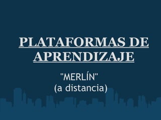 PLATAFORMAS DE APRENDIZAJE "MERLÍN"  (a distancia) 