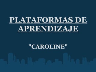 PLATAFORMAS DE APRENDIZAJE "CAROLINE" 