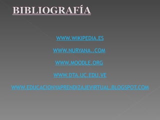    WWW.WIKIPEDIA.ES   WWW.NURYANA..COM     WWW.MOODLE.ORG     WWW.DTA.UC.EDU.VE   WWW.EDUCACIONYAPRENDIZAJEVIRTUAL.BLOGSPOT.COM 