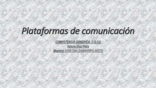 Plataformas de comunicación
COMPETENCIA GENÉRICA: C.G.5.2
Valeria Diaz Peña
Maestra: CRISTINA ZAMARRIPA NIETO
 