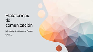 Plataformas
de
comunicación
Iván Alejandro Chaparro Flores.
C.G.5.2
 