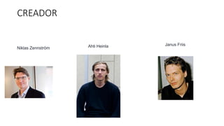CREADOR
Niklas Zennström Ahti Heinla Janus Friis
 
